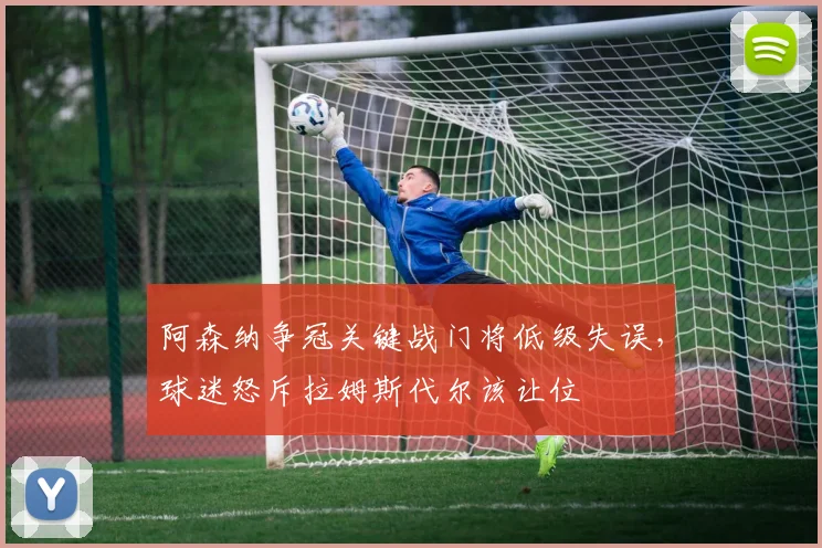 阿森纳争冠关键战门将低级失误,球迷怒斥拉姆斯代尔该让位